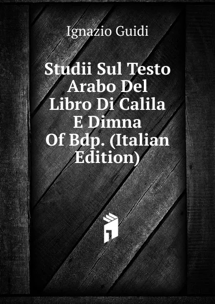 Обложка книги Studii Sul Testo Arabo Del Libro Di Calila E Dimna Of Bdp. (Italian Edition), Ignazio Guidi