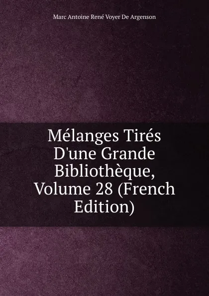 Обложка книги Melanges Tires D.une Grande Bibliotheque, Volume 28 (French Edition), Marc Antoine René Voyer De Argenson