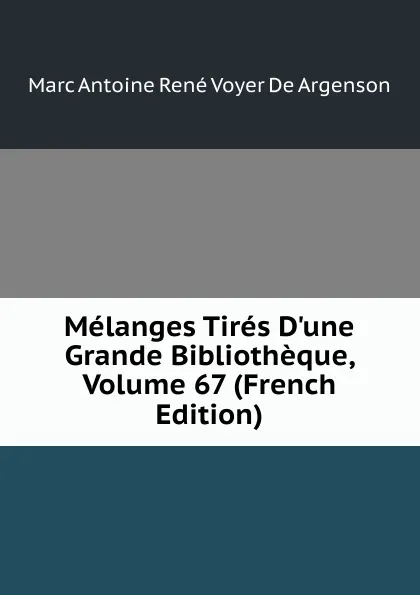 Обложка книги Melanges Tires D.une Grande Bibliotheque, Volume 67 (French Edition), Marc Antoine René Voyer De Argenson