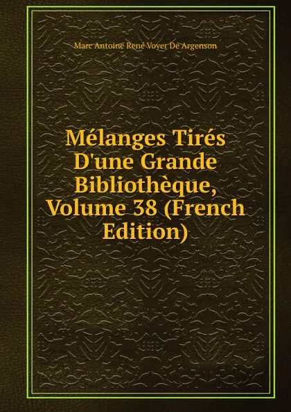 Обложка книги Melanges Tires D.une Grande Bibliotheque, Volume 38 (French Edition), Marc Antoine René Voyer De Argenson