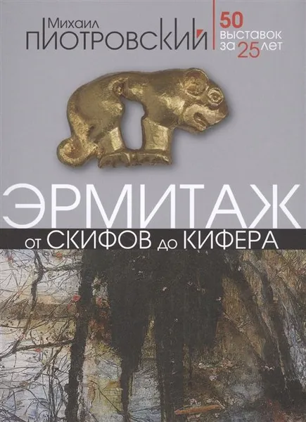 Обложка книги Эрмитаж. От скифов до Кифера. 50 выставок за 25 лет, Пиотровский Михаил Борисович