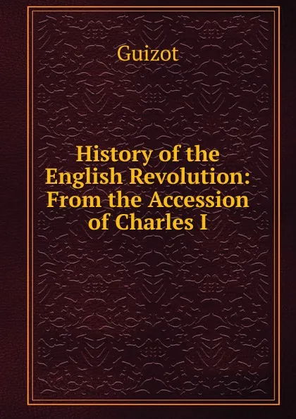 Обложка книги History of the English Revolution: From the Accession of Charles I., M. Guizot