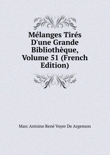 Обложка книги Melanges Tires D.une Grande Bibliotheque, Volume 51 (French Edition), Marc Antoine René Voyer De Argenson