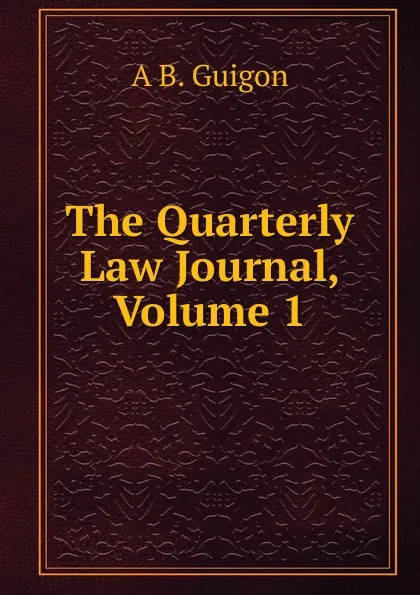 Обложка книги The Quarterly Law Journal, Volume 1, A B. Guigon