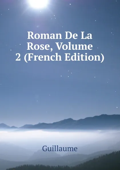 Обложка книги Roman De La Rose, Volume 2 (French Edition), Guillaume