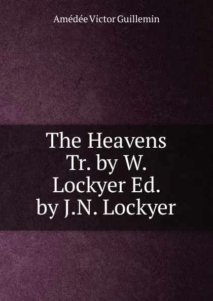 Обложка книги The Heavens Tr. by W. Lockyer Ed. by J.N. Lockyer, Amédée Victor Guillemin