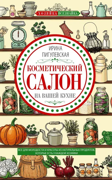Обложка книги Косметический салон на вашей кухне, Ирина Пигулевская