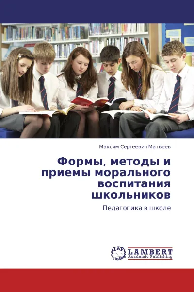 Обложка книги Формы, методы и приемы морального воспитания школьников, Максим Сергеевич Матвеев