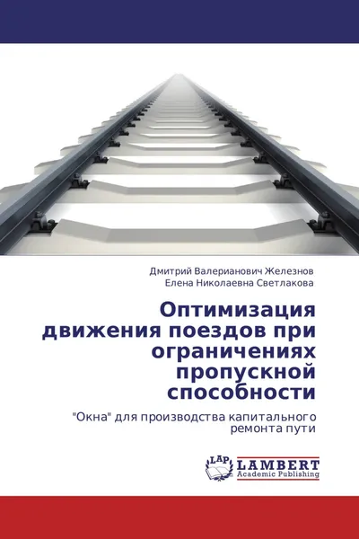 Обложка книги Оптимизация движения поездов при ограничениях пропускной способности, Дмитрий Валерианович Железнов, Елена Николаевна Светлакова