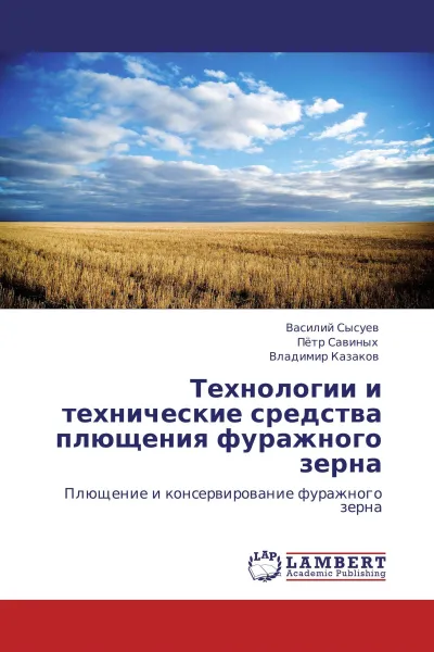 Обложка книги Технологии и технические средства плющения фуражного зерна, Василий Сысуев,Пётр Савиных, Владимир Казаков