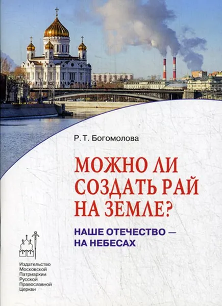 Обложка книги Можно ли создать рай на земле? Наше Отечество - на Небесах, Р. Т. Богомолова