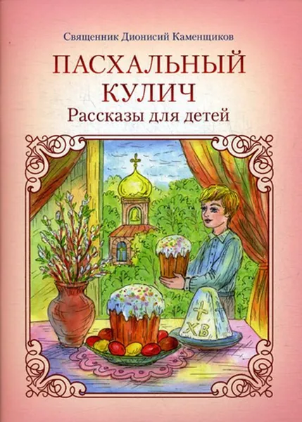 Обложка книги Пасхальный кулич. Рассказы для детей, Священник Дионисий Каменщиков