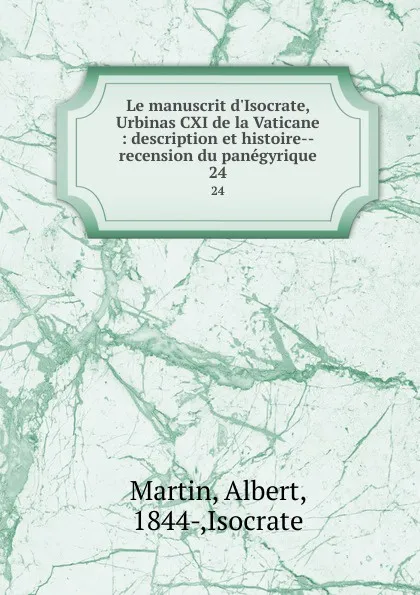 Обложка книги Le manuscrit d.Isocrate, Urbinas CXI de la Vaticane : description et histoire--recension du panegyrique. 24, Albert Martin