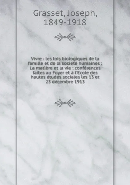 Обложка книги Vivre : les lois biologiques de la famille et de la societe humaines ; La matiere et la vie : conferences faites au Foyer et a l.Ecole des hautes etudes sociales les 13 et 23 decembre 1913, Joseph Grasset