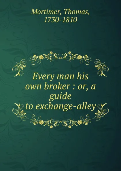 Обложка книги Every man his own broker : or, a guide to exchange-alley, Thomas Mortimer