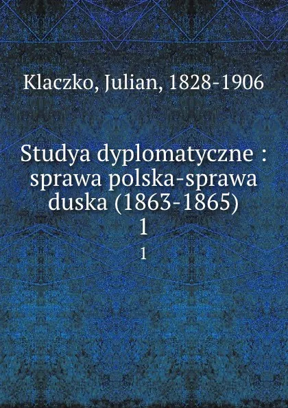 Обложка книги Studya dyplomatyczne : sprawa polska-sprawa duska (1863-1865). 1, Julian Klaczko