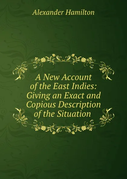 Обложка книги A New Account of the East Indies: Giving an Exact and Copious Description of the Situation ., Alexander Hamilton