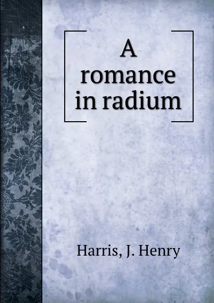 Обложка книги A romance in radium, J. Henry Harris