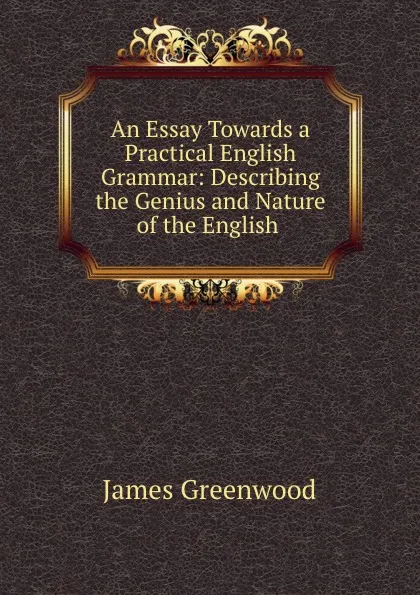 Обложка книги An Essay Towards a Practical English Grammar: Describing the Genius and Nature of the English ., James Greenwood