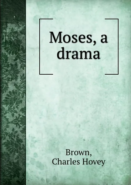 Обложка книги Moses, a drama, Charles Hovey Brown