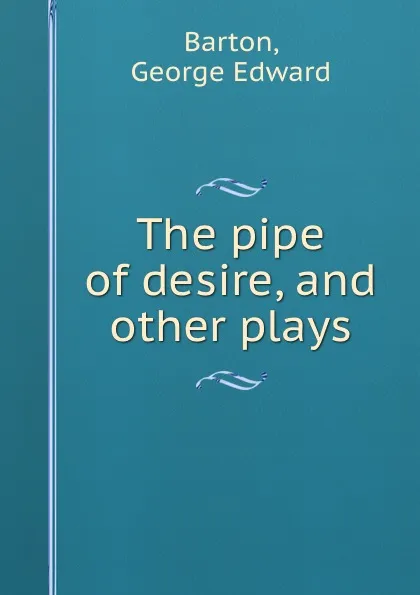 Обложка книги The pipe of desire, and other plays, George Edward Barton
