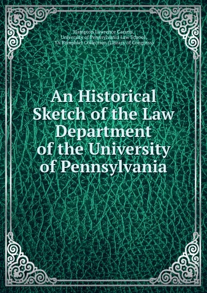 Обложка книги An Historical Sketch of the Law Department of the University of Pennsylvania, Hampton Lawrence Carson