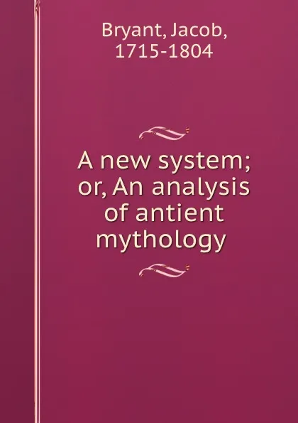 Обложка книги A new system; or, An analysis of antient mythology, Jacob Bryant