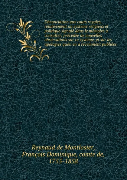 Обложка книги Denonciation aux cours royales, relativement au systeme religieux et politique signale dans le memoire a consulter; precedee de nouvelles observations sur ce systeme, et sur les apologies quon en a recemment publiees, Reynaud de Montlosier