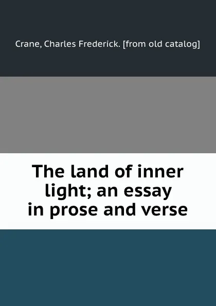 Обложка книги The land of inner light; an essay in prose and verse, Charles Frederick Crane