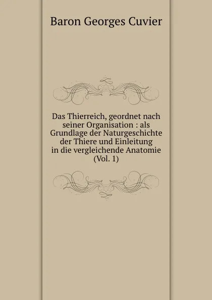 Обложка книги Das Thierreich, geordnet nach seiner Organisation : als Grundlage der Naturgeschichte der Thiere und Einleitung in die vergleichende Anatomie (Vol. 1), Cuvier Georges