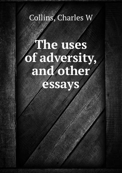 Обложка книги The uses of adversity, and other essays, Charles W. Collins