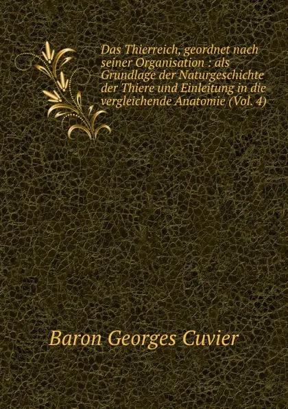 Обложка книги Das Thierreich, geordnet nach seiner Organisation : als Grundlage der Naturgeschichte der Thiere und Einleitung in die vergleichende Anatomie (Vol. 4), Cuvier Georges