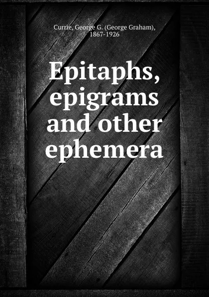 Обложка книги Epitaphs, epigrams and other ephemera, George Graham Currie