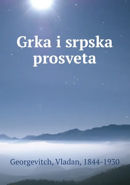 Обложка книги Grka i srpska prosveta, Vladan Georgevitch