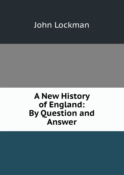 Обложка книги A New History of England: By Question and Answer, John Lockman