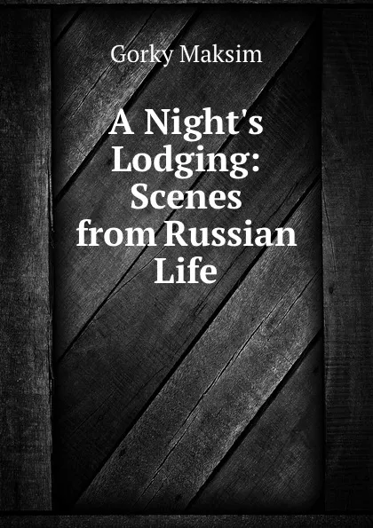 Обложка книги A Night.s Lodging: Scenes from Russian Life, Максим Алексеевич Горький