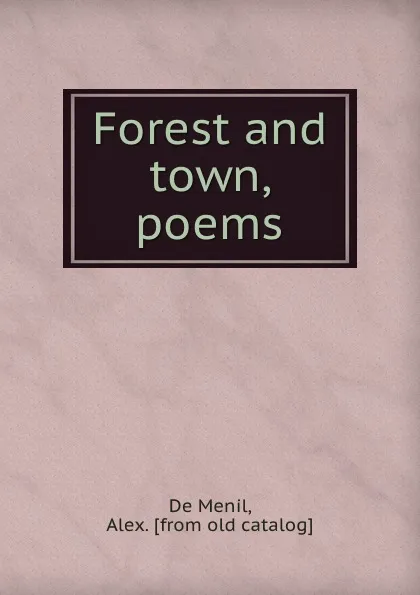 Обложка книги Forest and town, poems, Alex. de Menil