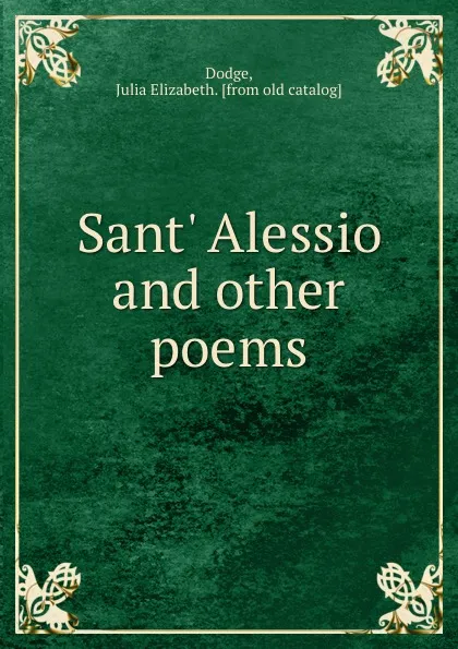 Обложка книги Sant. Alessio and other poems, Julia Elizabeth Dodge