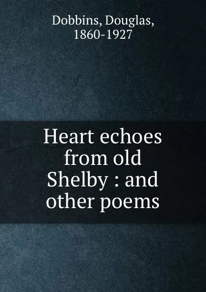 Обложка книги Heart echoes from old Shelby : and other poems, Douglas Dobbins