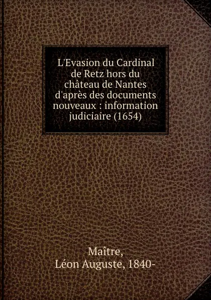 Обложка книги L.Evasion du Cardinal de Retz hors du chateau de Nantes d.apres des documents nouveaux : information judiciaire (1654), Léon Auguste Maitre