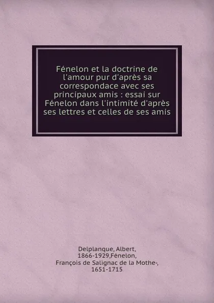 Обложка книги Fenelon et la doctrine de l.amour pur d.apres sa correspondace avec ses principaux amis : essai sur Fenelon dans l.intimite d.apres ses lettres et celles de ses amis, Albert Delplanque