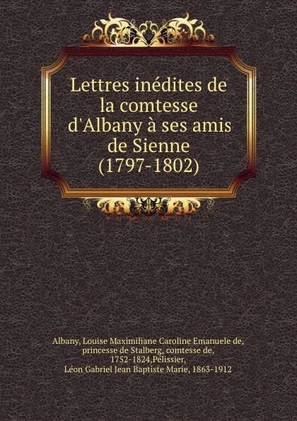 Обложка книги Lettres inedites de la comtesse d.Albany a ses amis de Sienne (1797-1802), Louise M. C. E. de Albany