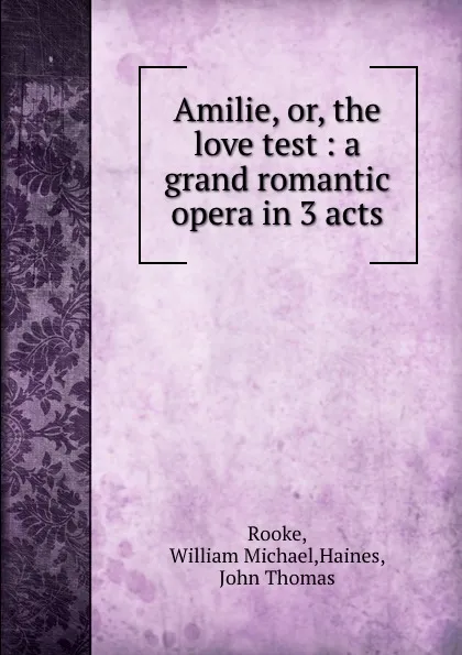 Обложка книги Amilie, or, the love test : a grand romantic opera in 3 acts, William Michael Rooke