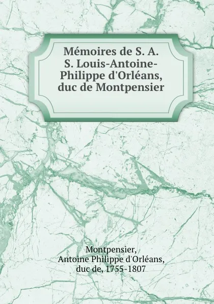 Обложка книги Memoires de S. A. S. Louis-Antoine-Philippe d.Orleans, duc de Montpensier, Antoine Philippe d'Orléans Montpensier