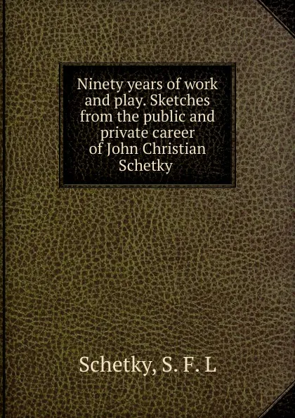 Обложка книги Ninety years of work and play. Sketches from the public and private career of John Christian Schetky ., S.F. L. Schetky