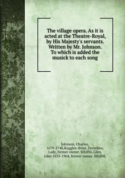 Обложка книги The village opera. As it is acted at the Theatre-Royal, by His Majesty.s servants. Written by Mr. Johnson. To which is added the musick to each song, Charles Johnson