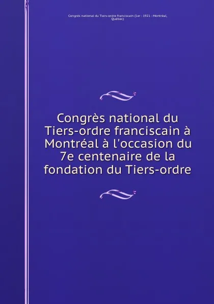 Обложка книги Congres national du Tiers-ordre franciscain a Montreal a l.occasion du 7e centenaire de la fondation du Tiers-ordre, 