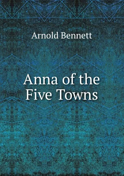 Обложка книги Anna of the Five Towns, Arnold Bennett