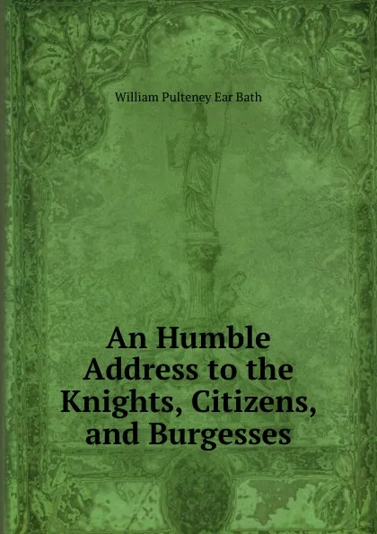 Обложка книги An Humble Address to the Knights, Citizens, and Burgesses, William Pulteney Ear Bath