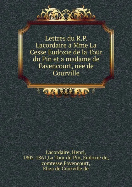 Обложка книги Lettres du R.P. Lacordaire a Mme La Cesse Eudoxie de la Tour du Pin et a madame de Favencourt, nee de Courville, Henri Lacordaire